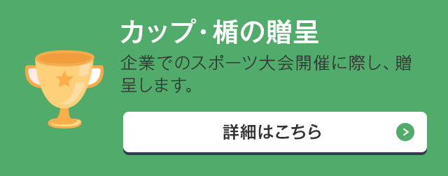 カップ・楯の贈呈 企業でのスポーツ大会開催に際し、贈呈します。
