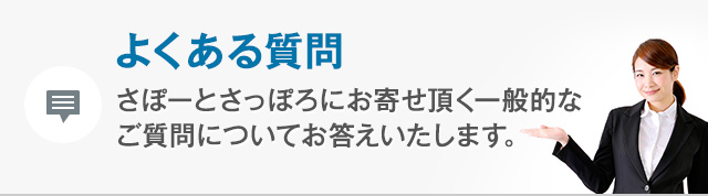 よくある質問 さぽーとさっぽろにお寄せ頂く一般的なご質問について
お答えいたします。
