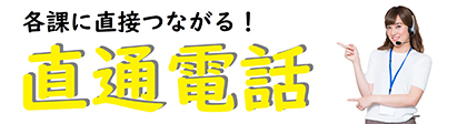 各課に直接つながる！直通電話